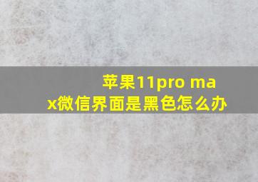 苹果11pro max微信界面是黑色怎么办